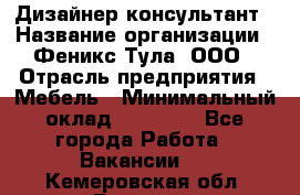 Дизайнер-консультант › Название организации ­ Феникс Тула, ООО › Отрасль предприятия ­ Мебель › Минимальный оклад ­ 20 000 - Все города Работа » Вакансии   . Кемеровская обл.,Белово г.